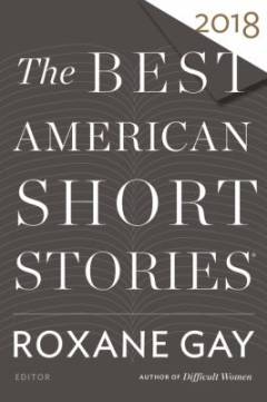 The best American short stories 2018 : selected from U.S. and Canadian magazines