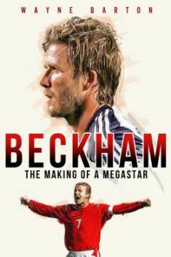 Beckham : the making of a megastar