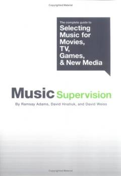 Music supervision : the complete guide to selecting music for movies, tv, games & new media