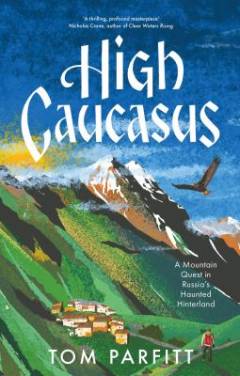 High Caucasus : a mountain quest in Russia's haunted hinterland