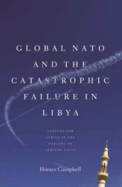 Global NATO and the catastrophic failure in Libya : lessons for Africa in the forging of African unity
