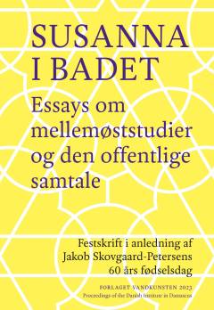 Susanna i badet : essays om mellemøststudier og den offentlige samtale : festskrift i anledning af Jakob Skovgaard-Petersens 60 års fødselsdag