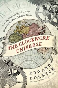 The clockwork universe : Isaac Newton, the Royal Society, and the birth of the modern world