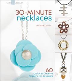 30-minute necklaces : 60 quick & creative projects for jewelers