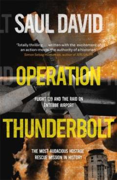 Operation Thunderbolt : Flight 139 and the raid on Entebbe Airport, the most audacious hostage rescue mission in history