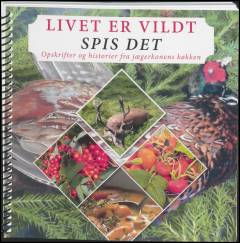 Livet er vildt - spis det : opskrifter og historier fra jægerkonens køkken