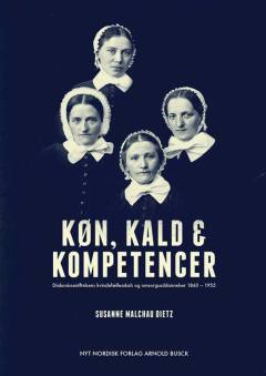 Køn, kald & kompetencer : Diakonissestiftelsens kvindefællesskab og omsorgsuddannelser 1863-1955