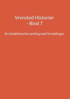 Vrensted historier. Bind 7 : En lokalhistorisk samling med fortællinger