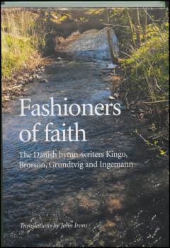 Fashioners of faith : the Danish hymn-writers Kingo, Brorson, Grundtvig and Ingemann : a bilingual anthology