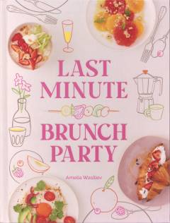 Last minute brunch party : over 100 inspiring dishes to feed family and friends at a moment's notice