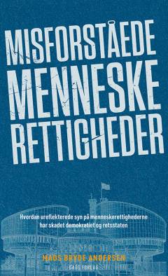 Misforståede menneskerettigheder : hvordan ureflekterede syn på menneskerettighederne har skadet demokratiet og retsstaten