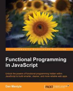 Functional programming in JavaScript : unlock the powers of functional programming hidden within JavaScript to build smarter, cleaner, and more reliable apps