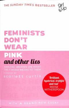 Feminists don't wear pink and other lies : amazing women on what the F word means to them