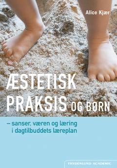Æstetisk praksis og børn : sanser, væren og læring i dagtilbuddets læreplan