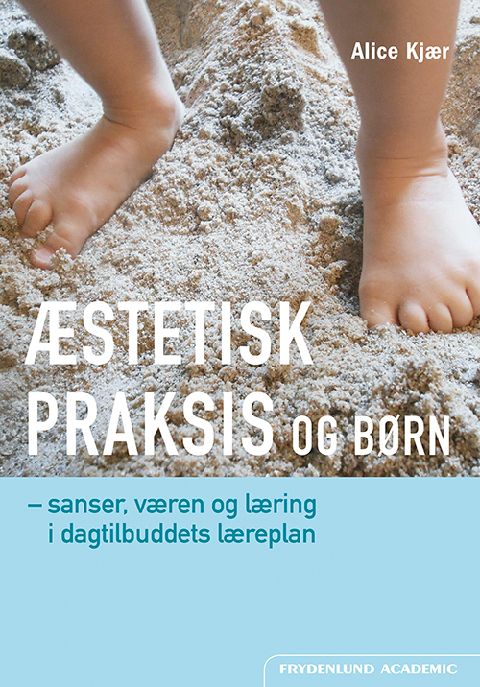Æstetisk praksis og børn : sanser, væren og læring i dagtilbuddets læreplan