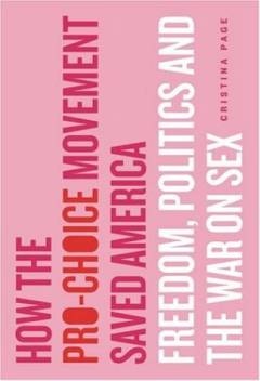 How the pro-choice movement saved America : freedom, politics, and the war on sex