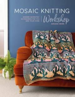 Mosaic knitting workshop : modern geometric accessories for you and your home