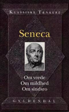 Seneca : Om vrede. Om mildhed. Om sindsro