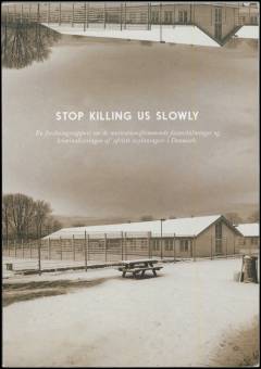 Stop killing us slowly : en forskningrapport om de motivationsfremmede foranstaltninger og kriminaliseringen af afviste asylansøgere i Danmark