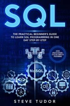 SQL : the practical beginner's guide to learn SQL programming in one day step-by-step (#2020 updated version | effective computer programming)