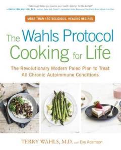 The Wahls protocol cooking for life : the revolutionary modern Paleo plan to treat all chronic autoimmune conditions