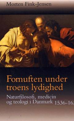 Fornuften under troens lydighed : naturfilosofi, medicin og teologi i Danmark 1536-1636
