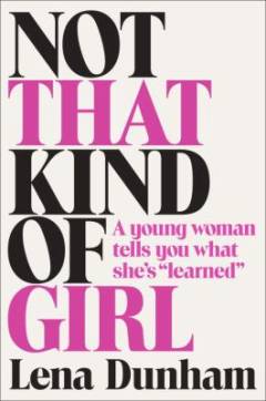 Not that kind of girl : a young woman tells you what she's "learned"