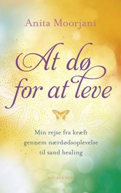 At dø for at leve : min rejse fra kræft gennem nærdødsoplevelse til sand healing