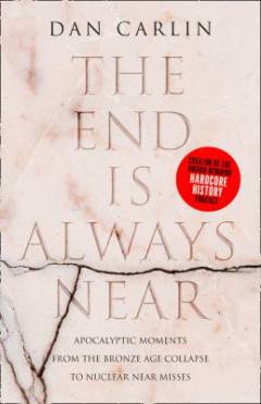 The end is always near : apocalyptic moments from the Bronze Age collapse to nuclear near misses