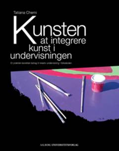 Kunsten at integrere kunst i undervisningen : et praktisk-teoretisk bidrag til kreativ undervisning i folkeskolen
