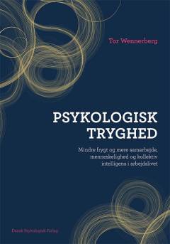 Psykologisk tryghed : mindre frygt og mere samarbejde, menneskelighed og kollektiv intelligens i arbejdslivet
