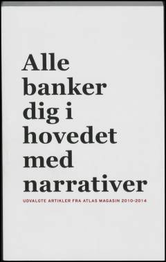Alle banker dig i hovedet med narrativer : udvalgte artikler fra ATLAS Magasin 2010-2014