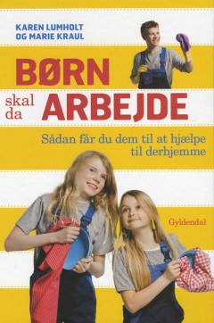 Børn skal da arbejde : sådan får du dem til at hjælpe til derhjemme