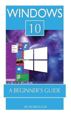 Windows 10 : a beginner's guide