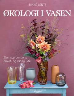 Økologi i vasen : blomsterbondens buket- og vaseguide