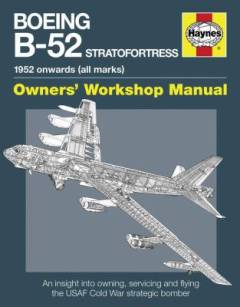 Boeing B-52 Stratofortress : 1952 onwards (all marks) : an insight into owning, servicing and flying the USAF Cold War strategic bomber aircraft