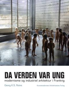 Da verden var ung : modernisme og industriel arkitektur i Frankrig