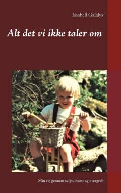 Alt det vi ikke taler om : min vej gennem svigt, incest og overgreb