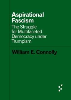 Aspirational fascism : the struggle for multifaceted democracy under Trumpism