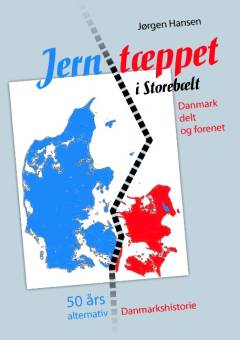Jerntæppet i Storebælt : Danmark delt og forenet : 50 års alternativ Danmarkshistorie
