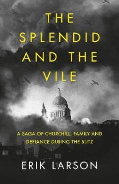 The splendid and the vile : a saga of Churchill, family, and defiance during the Blitz
