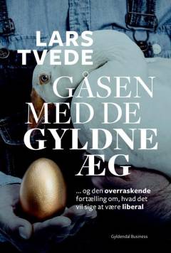 Gåsen med de gyldne æg : den overraskende fortælling om hvad det vil sige at være liberal
