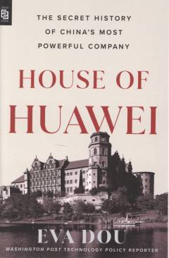 House of Huawei : the secret history of China's most powerful company