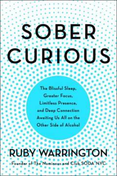 Sober curious : the blissful sleep, greater focus, limitless presence, and deep connection awaiting us all on the other side of alcohol