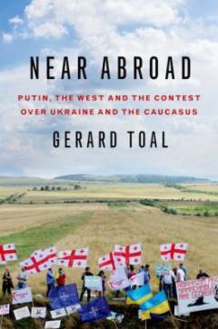 Near abroad : Putin, the West and the contest over Ukraine and the Caucasus