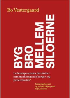 Byg bro mellem siloerne : ledelsesprocesser, der skaber sammenhængende borger- og patientforløb : forskningsbaseret og praktisk tilgang med høj succesrate