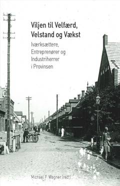 Viljen til velfærd, velstand og vækst : iværksættere, entreprenører og industriherrer i provinsen
