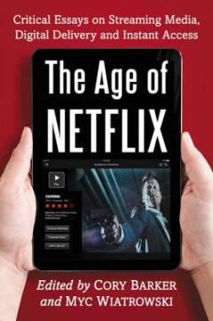 The age of Netflix : critical essays on streaming media, digital delivery and instant access