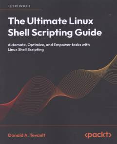 The ultimate Linux shell scripting guide : automate, optimize, and empower tasks with Linux shell scripting
