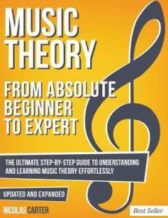 Music theory : from absolute beginner to expert : the ultimate step-by-step guide to understanding and learning music theory effortlessly